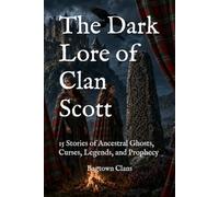 The Dark Lore of Clan Scott: 15 Stories of Ancestral Ghosts, Curses, Legends, and Prophecy (The Dark Lore of Scottish Clans)