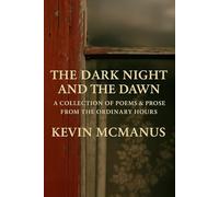 The Dark Night and the Dawn: A Collection of Poems and Prose from the ordinary hours (Poetry and Prose by Kevin McManus)