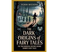 The Dark Origins of Fairy Tales: The True Medieval History Behind Grimm’s Fairy Tales, (Fact Not Fiction!)