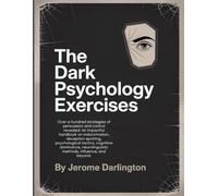 The Dark Psychology Exercises: Over a hundred strategies of persuasion and control revealed: An impactful handbook on indoctrination, deception ... methods, influence, and beyond.