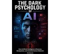 The Dark Psychology of AI: How Artificial Intelligence Influences, Manipulates, and Controls Human Behavior
