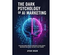 The Dark Psychology of AI Marketing: How Machines Predict Emotion to Influence Behavior and What to Do With That Power (Decoded: Power, Emotion & Control)