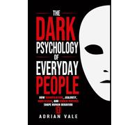 The Dark Psychology of Everyday People: How Manipulation, Jealousy, Narcissism, and Hidden Motives Shape Human Behavior