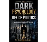 The Dark Psychology of Office Politics: A Professional Guide to Workplace Power and Reputation Protection in the Age of AI
