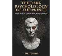 The Dark Psychology of the Prince: 100 Toxic Truths For Building An Unshakable Masculine Mindset
