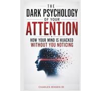 THE DARK PSYCHOLOGY OF YOUR ATTENTION: Ho Your Mind Is Hijacked Without You Noticing