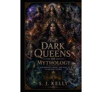 The Dark Queens of Mythology: Sovereignty, Magic, and Fear in Ancient Legend (S. J. Kelly Mythology & Legends Series)