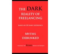 The Dark Reality of Freelancing, myths debunked: based on 20 years experience, weighing the risks behind the rewards