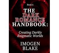 The Dark Romance Handbook: Creating Darkly Enigmatic Worlds