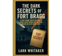 The Dark Secrets of the Fort Bragg: A True Crime Investigation of Drug Trafficking and Murder inside an Elite Army Unit (Lark Whitaker’s True Crime Uncovered)