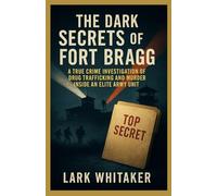 The Dark Secrets of the Fort Bragg: A True Crime Investigation of Drug Trafficking and Murder inside an Elite Army Unit (Lark Whitaker’s True Crime Uncovered)