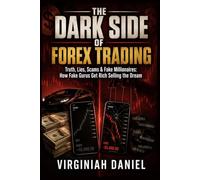 The Dark Side of Forex Trading: Truth, Lies, Scams & Fake Millionaires: How Fake Gurus Get Rich Selling the Dream