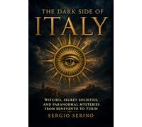 The Dark Side of Italy: Witches, Secret Societies, and Paranormal Mysteries from Benevento to Turin - Told by Someone Who Walked Every Road