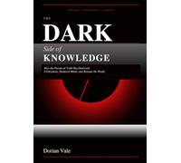 The Dark Side of Knowledge: How the Pursuit of Truth Has Destroyed Civilizations, Shattered Minds, and Remade the World