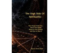 The Dark Side Of Spirituality: How People Drain You, Block Your Roads, Attach to Your Destiny - and How to Stop It
