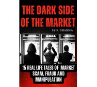 The Dark Side Of The Market: 15 Real-Life Tales of Market Scam, Fraud, and Manipulation
