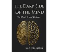 The Dark Side of the Mind: The Minds Behind Violence: Psychopaths, Serial Killers, Criminal Profiling & Human Behavior