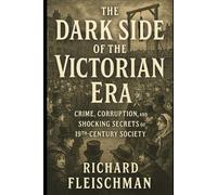 The Dark Side of the Victorian Era: Crime, Corruption, and Shocking Secrets of 19th-Century Society