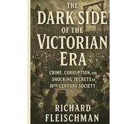 The Dark Side of the Victorian Era: Crime, Corruption, and Shocking Secrets of 19th-Century Society (The 19th-Century Britain Library)