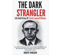 The Dark Strangler : Life And Crime Of Earle Leonard Nelson: True Story of America's First Cross-Country Serial Killer and the Seventeen-Month Rampage ... Criminal Investigation Forever (True crime)