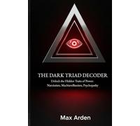 THE DARK TRIAD DECODER: Unlock the Hidden Traits of Power: Narcissism, Machiavellianism, Psychopathy