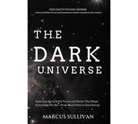 The Dark Universe: Exploring the Invisible Forces and Matter That Shape Everything We See-From Black Holes to Dark Energy