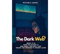 The Dark Web: What It Is, How to Access It, and What You Will Find Inside the Internet’s Hidden Layer
