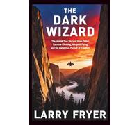 The Dark Wizard: The Untold True Story of Dean Potter, Extreme Climbing, Wingsuit Flying, and the Dangerous Pursuit of Freedom (Inside the Storyroom)