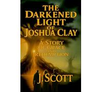 The Darkened Light of Joshua Clay: A Story of Grace and Redemption: 1 (The Scrollbearer Saga)