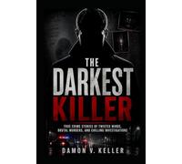The Darkest Killer: True Crime Stories of Twisted Minds, Brutal Murders, and Chilling Investigations