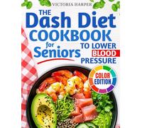 The DASH Diet Cookbook for Seniors to Lower Blood Pressure: A Low Sodium Cookbook for Heart Health with Simple, Tasty, Heart-Healthy Recipes to Maintain Your Vitality and Stay Independent as You Age