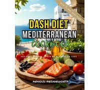 The Dash Diet Mediterranean Cookbook: Delicious, Science-Backed Recipes to Reduce Hypertension Naturally