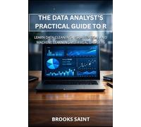 THE DATA ANALYST’S PRACTICAL GUIDE TO R: LEARN DATA CLEANING, VISUALIZATION, AND MACHINE LEARNING WITH REAL DATASETS