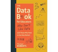 The Data Book for Educators Who Don't Like Data (and Those Who Want to Use Data Better): (A Practical Guide to Data-Driven Decisions)