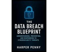 The Data Breach Blueprint: Understanding, Preventing, and Responding to Cyber security Threats