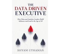 The Data Driven Executive: How Data and Analytics Leaders Build Influence and Lead in the Age of AI