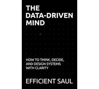 The Data-Driven Mind: How to Think, Decide, and Design Systems with Clarity (Data & Systems Thinking Series)