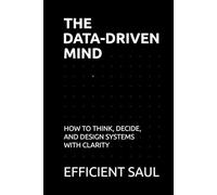 The Data-Driven Mind: How to Think, Decide, and Design Systems with Clarity (Data & Systems Thinking Series)