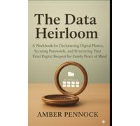 The Data Heirloom: A Workbook for Decluttering Digital Photos, Securing Passwords, and Structuring Your Final Digital Bequest for Family Peace of Mind.