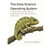 The Data Science Operating System: From Raw Data to Intelligent Decisions Using Modern Analytics, Machine Learning, and AI at Scale