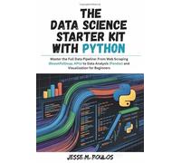 THE DATA SCIENCE STARTER KIT WITH PYTHON: Master the Full Data Pipeline: From Web Scraping (BeautifulSoup, APIs) to Data Analysis (Pandas) and Visualization for Beginners