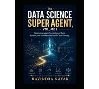 The Data Science Super Agent, Volume I Beginning Again: Foundations, Data, Python, and the Mathematics of Clear Thinking: 1 (The Data Science Super ... from Foundations to Real-World AI Impact)