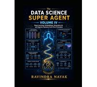 The Data Science Super Agent, Volume IV: Deep Learning, Embeddings, Generative AI, and Agentic Systems from First Principles (The Data Science Super ... from Foundations to Real-World AI Impact)