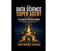 THE DATA SCIENCE SUPER AGENT: VOLUME VII The Agentic Workflow Builder Designing AI Agents, Tools, Memory, Human Review, and Repair from First ... from Foundations to Real-World AI Impact)