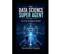 The Data Science Super Agent - Volume XIV: The Trust Intelligence Builder: 14 (The Data Science Super Agent Series: A First-Principles Journey from Foundations to Real-World AI I)