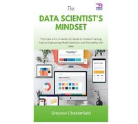 The Data Scientist's Mindset: Think Like a Pro A Hands-On Guide to Problem Framing, Feature Engineering, Model Selection, and Storytelling with Data