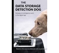THE DATA STORAGE DEVICE DETECTION DOG: Police Pioneering Work Between Olfaction, Cynology and Digital Investigative Reality