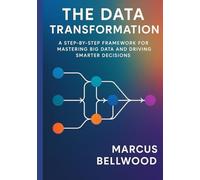 The Data Transformation: A Step-by-Step Framework for Mastering Big Data and Driving Smarter Decisions