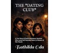 THE "DATING CLUB": A True Story of Dutch Resistance Heroines Who Lured and Executed Nazis (A Women of War Novel)