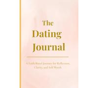 The Dating Journal: A Faith-Based Journey for Reflection, Clarity, & Self Worth